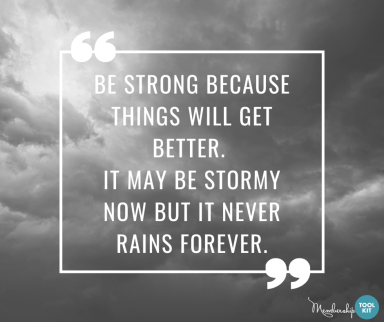Free inspirational quote graphics from Membership Toolkit. Reads, "Be strong because things will get better. It may be stormy now but it never rains forever."