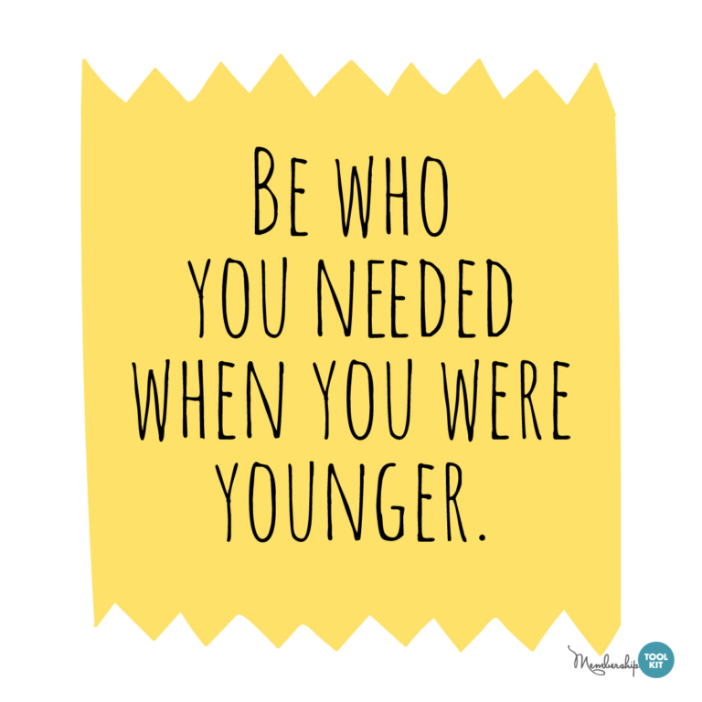 Free inspirational quote graphics from Membership Toolkit. Reads Be Who You Needed When You were Younger.